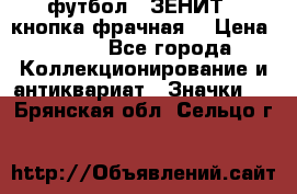 1.1) футбол : ЗЕНИТ  (кнопка фрачная) › Цена ­ 330 - Все города Коллекционирование и антиквариат » Значки   . Брянская обл.,Сельцо г.